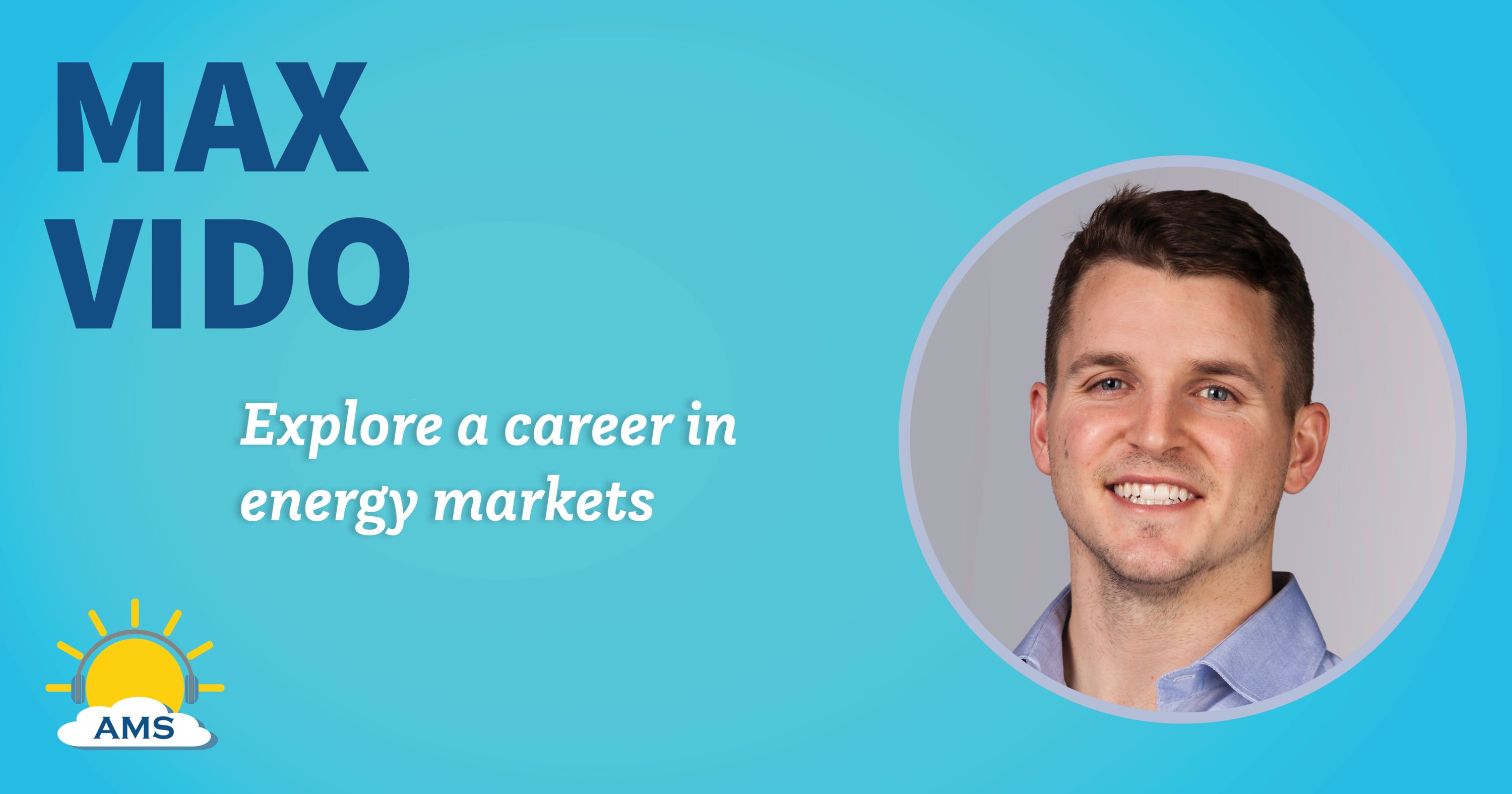 max vido headshot graphic with teaser text that reads &quotexplore a career in energy markets"